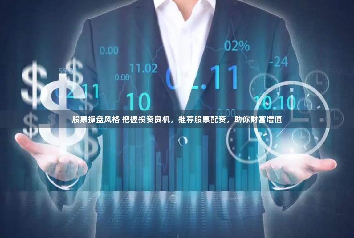 股票操盘风格 把握投资良机，推荐股票配资，助你财富增值