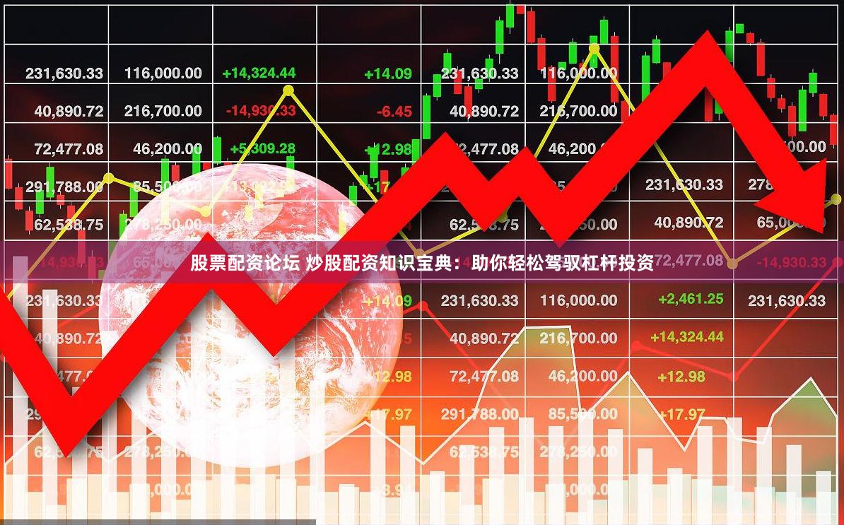 股票配资论坛 炒股配资知识宝典：助你轻松驾驭杠杆投资