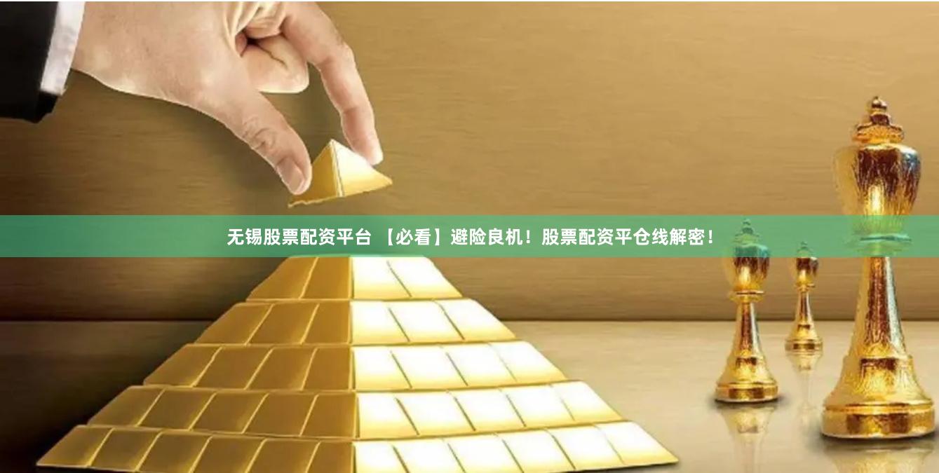 无锡股票配资平台 【必看】避险良机！股票配资平仓线解密！