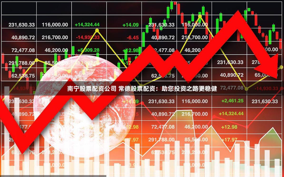 南宁股票配资公司 常德股票配资：助您投资之路更稳健