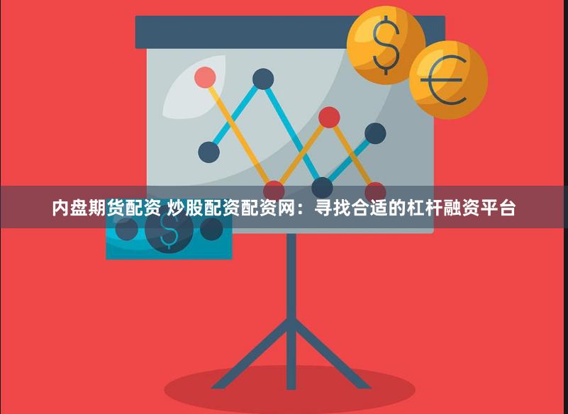 内盘期货配资 炒股配资配资网：寻找合适的杠杆融资平台