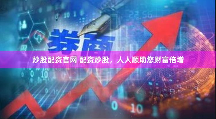炒股配资官网 配资炒股，人人顺助您财富倍增