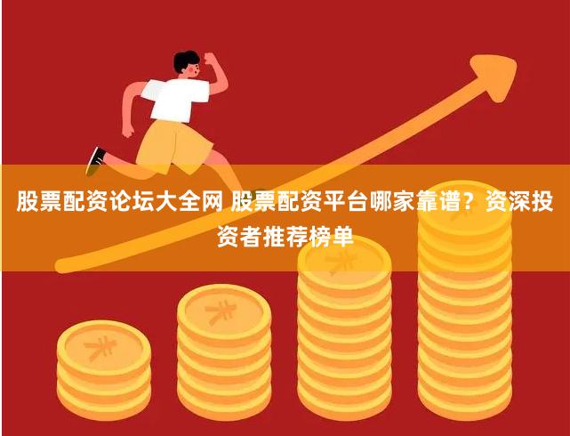 股票配资论坛大全网 股票配资平台哪家靠谱？资深投资者推荐榜单