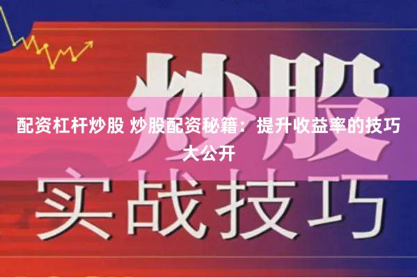 配资杠杆炒股 炒股配资秘籍：提升收益率的技巧大公开
