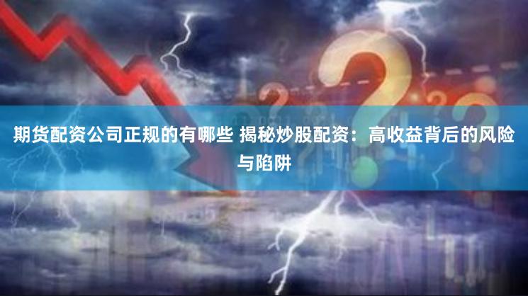 期货配资公司正规的有哪些 揭秘炒股配资：高收益背后的风险与陷阱