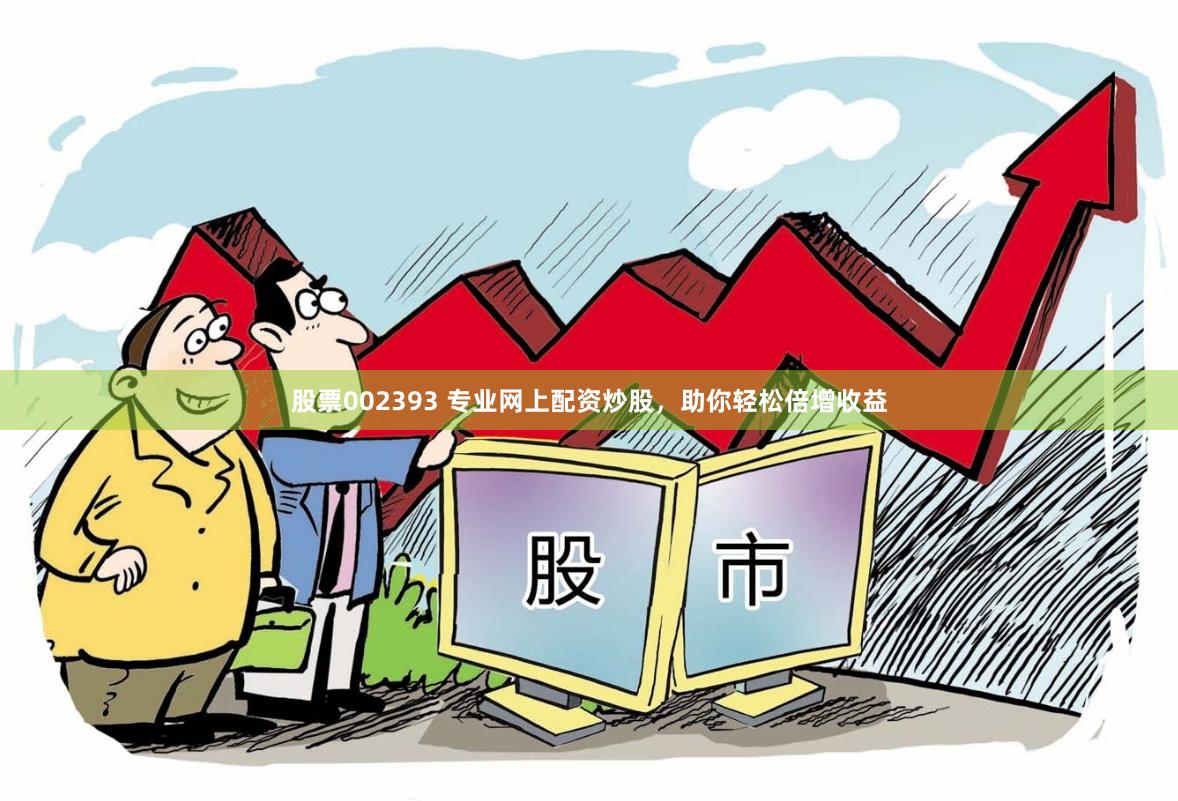 股票002393 专业网上配资炒股，助你轻松倍增收益
