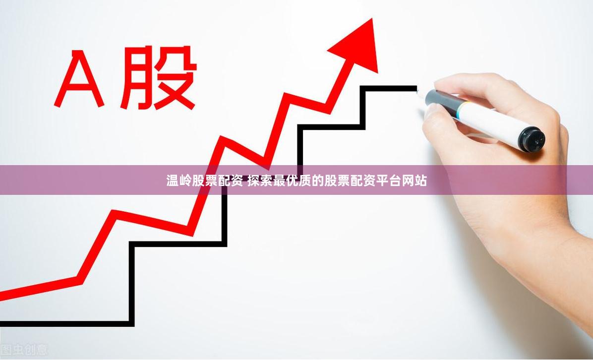温岭股票配资 探索最优质的股票配资平台网站