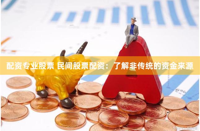 配资专业股票 民间股票配资：了解非传统的资金来源