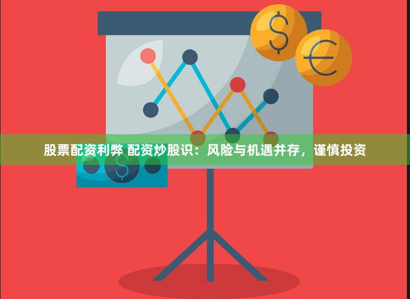 股票配资利弊 配资炒股识：风险与机遇并存，谨慎投资