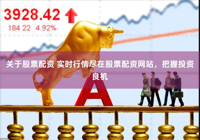 关于股票配资 实时行情尽在股票配资网站，把握投资良机