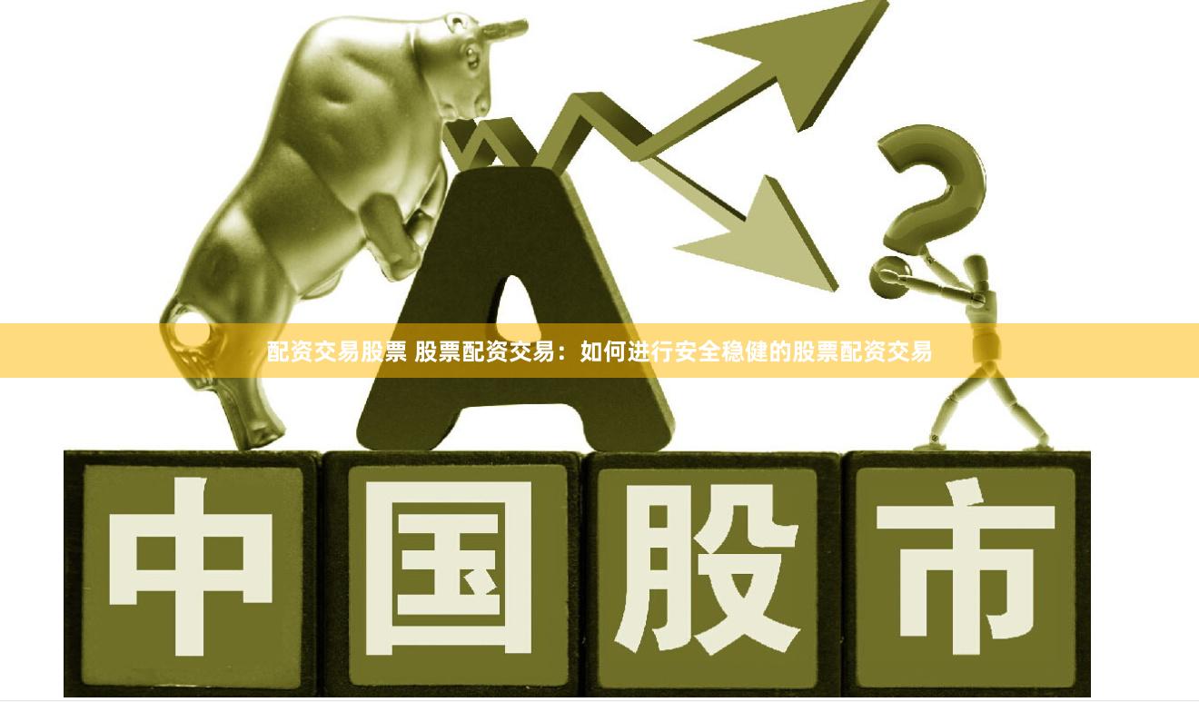 配资交易股票 股票配资交易：如何进行安全稳健的股票配资交易