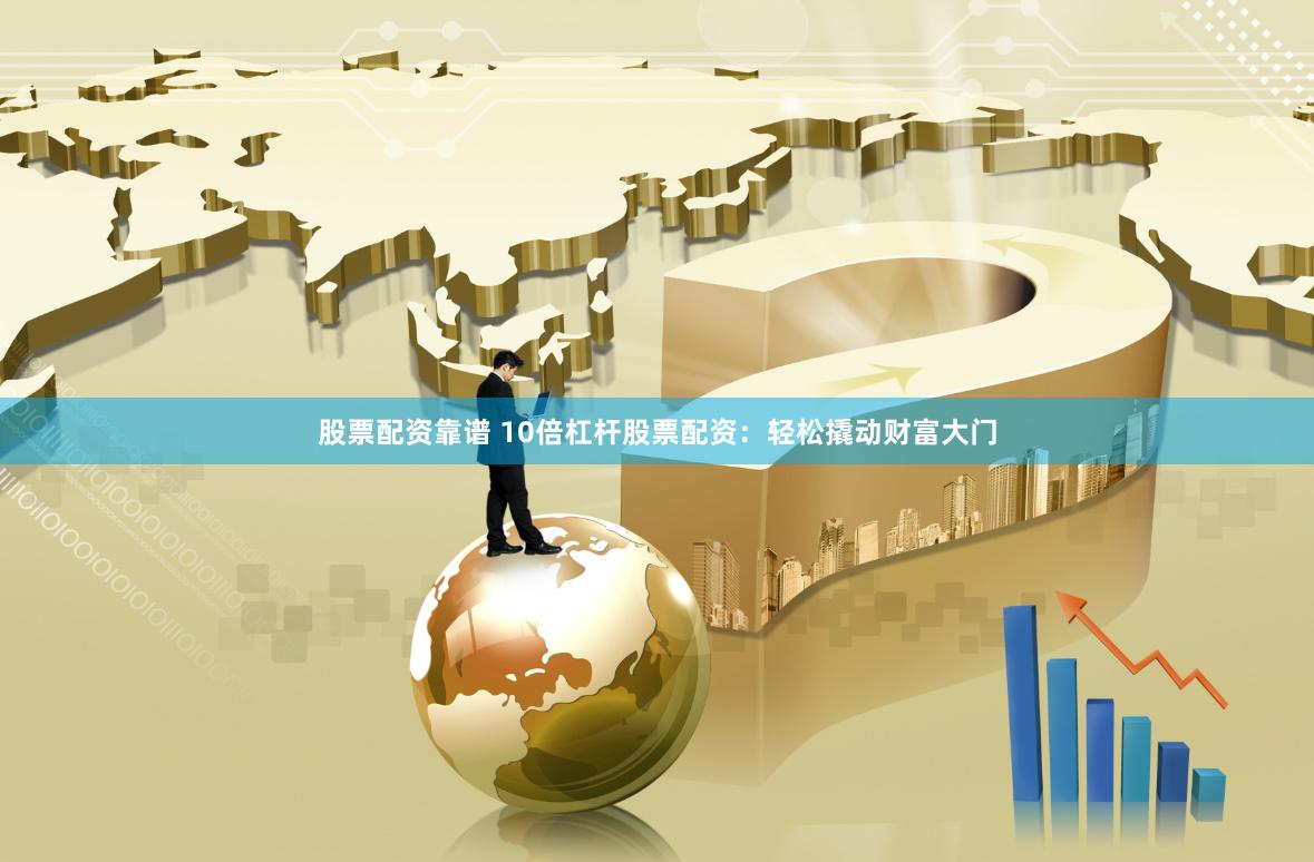 股票配资靠谱 10倍杠杆股票配资：轻松撬动财富大门