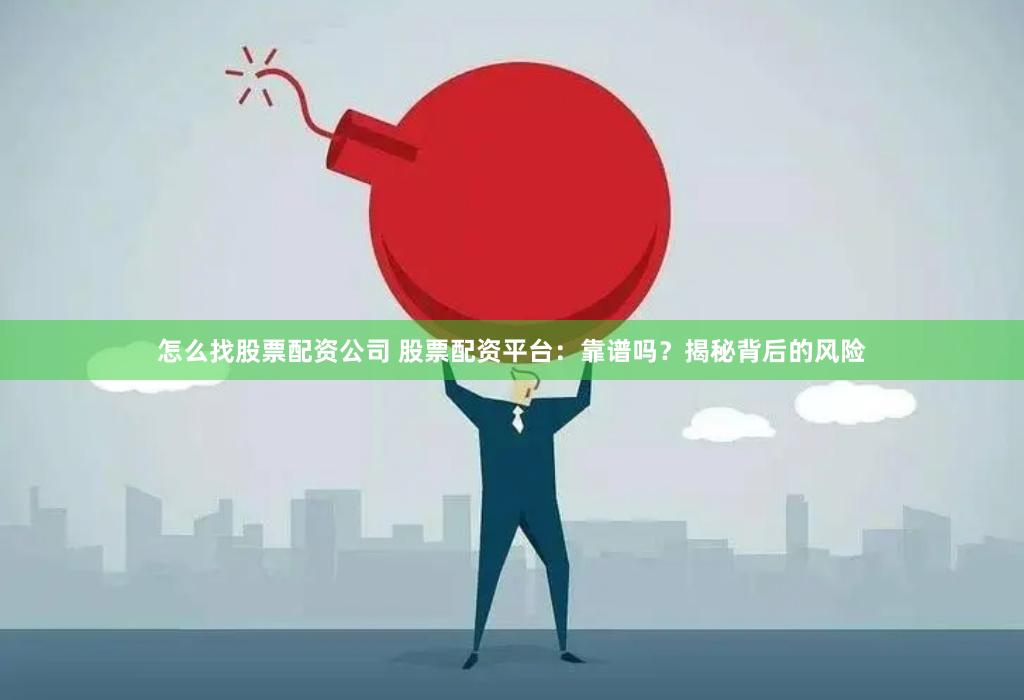怎么找股票配资公司 股票配资平台：靠谱吗？揭秘背后的风险