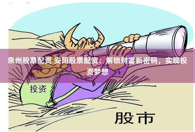 泉州股票配资 安阳股票配资：解锁财富新密码，实现投资梦想