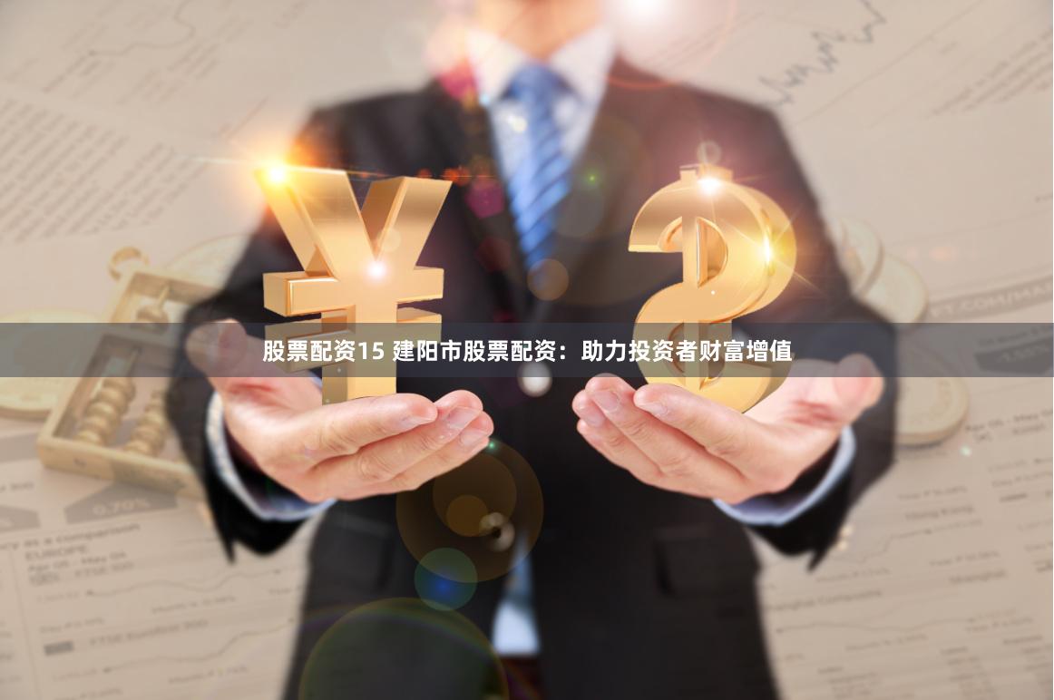 股票配资15 建阳市股票配资：助力投资者财富增值