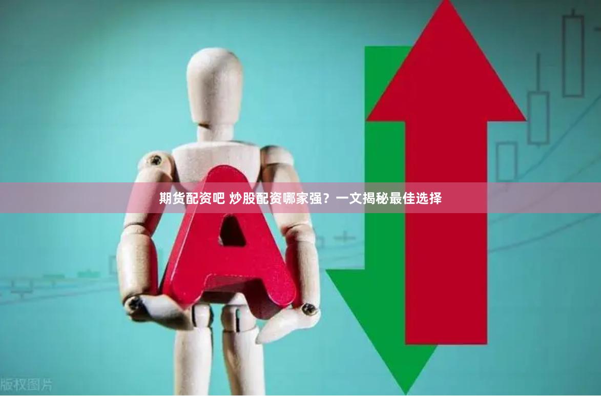 期货配资吧 炒股配资哪家强？一文揭秘最佳选择
