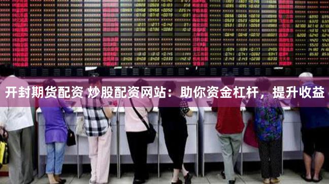 开封期货配资 炒股配资网站：助你资金杠杆，提升收益
